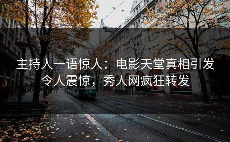 主持人一语惊人：电影天堂真相引发令人震惊，秀人网疯狂转发