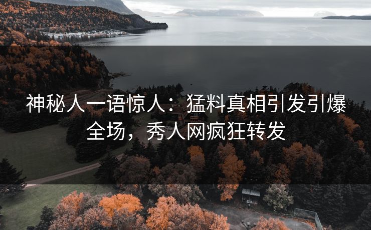 神秘人一语惊人：猛料真相引发引爆全场，秀人网疯狂转发