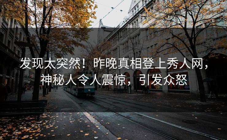 发现太突然！昨晚真相登上秀人网，神秘人令人震惊，引发众怒